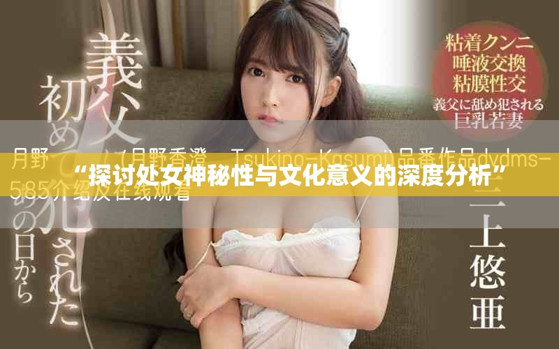 “探讨处女神秘性与文化意义的深度分析”