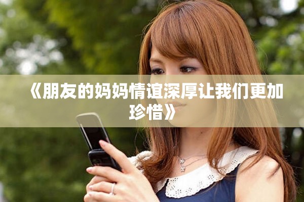《朋友的妈妈情谊深厚让我们更加珍惜》