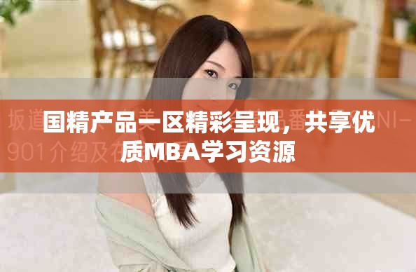 国精产品一区精彩呈现，共享优质MBA学习资源