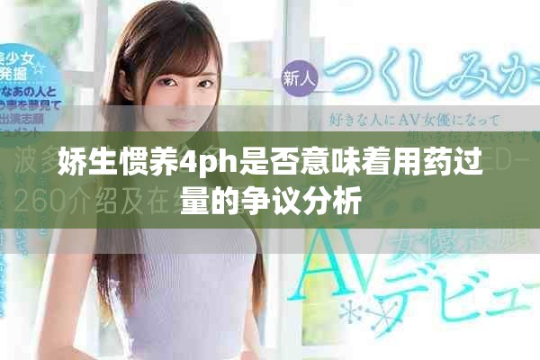 娇生惯养4ph是否意味着用药过量的争议分析