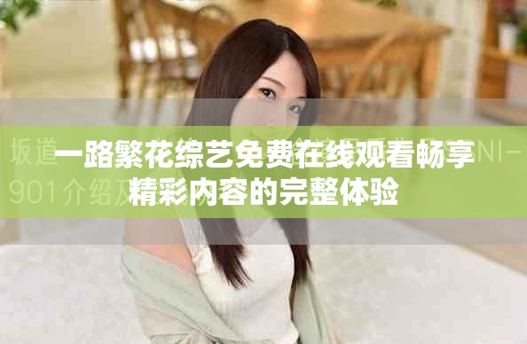 一路繁花综艺免费在线观看畅享精彩内容的完整体验