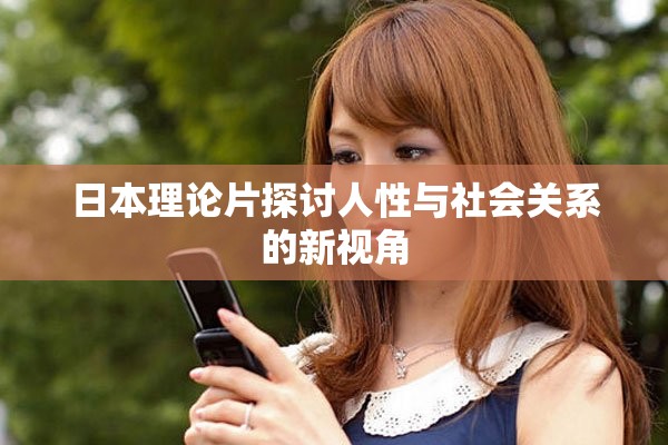 日本理论片探讨人性与社会关系的新视角