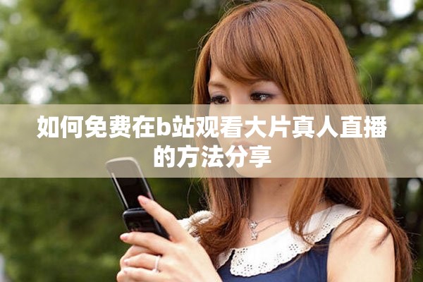 如何免费在b站观看大片真人直播的方法分享