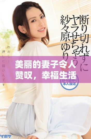 美丽的妻子令人赞叹，幸福生活的真实写照