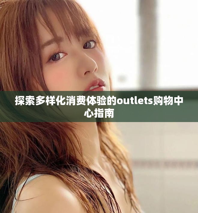 探索多样化消费体验的outlets购物中心指南