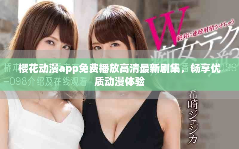 樱花动漫app免费播放高清最新剧集，畅享优质动漫体验