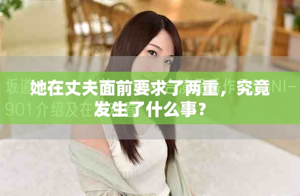 她在丈夫面前要求了两重，究竟发生了什么事？