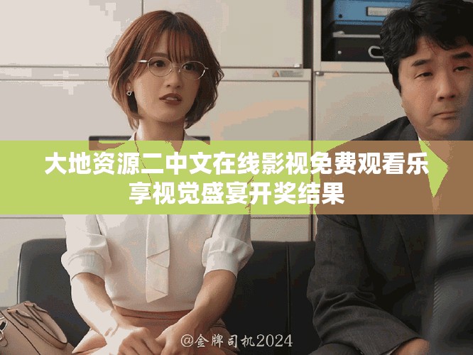 大地资源二中文在线影视免费观看乐享视觉盛宴开奖结果