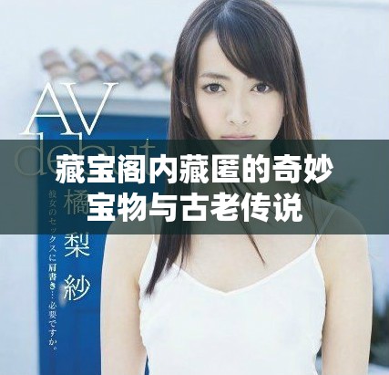 藏宝阁内藏匿的奇妙宝物与古老传说