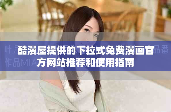酷漫屋提供的下拉式免费漫画官方网站推荐和使用指南