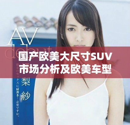 国产欧美大尺寸SUV市场分析及欧美车型对比探讨