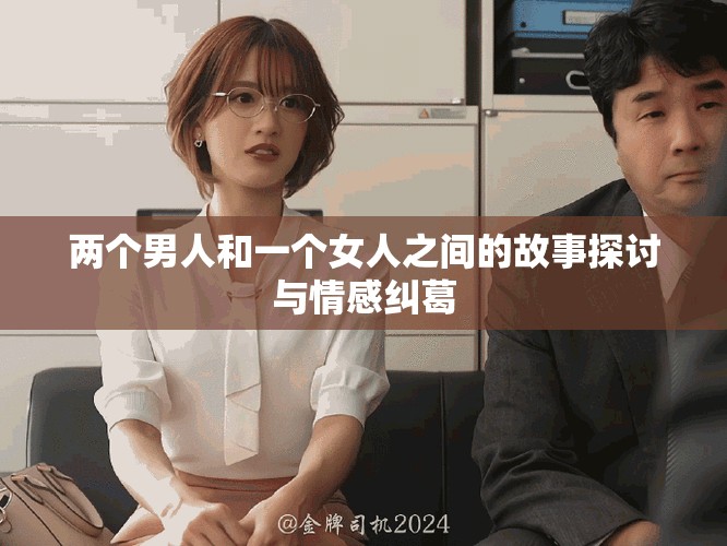 两个男人和一个女人之间的故事探讨与情感纠葛
