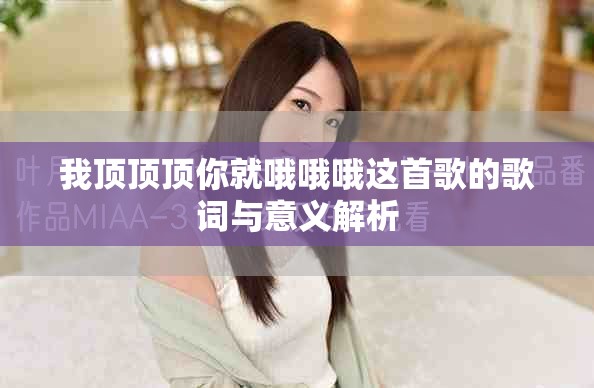我顶顶顶你就哦哦哦这首歌的歌词与意义解析