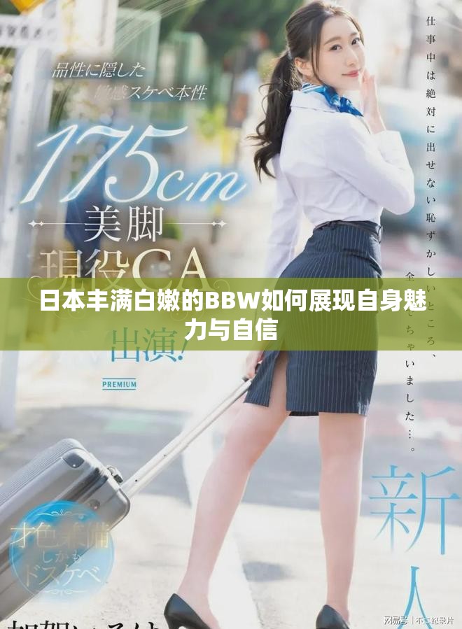 日本丰满白嫩的BBW如何展现自身魅力与自信