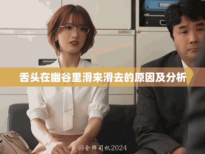 舌头在幽谷里滑来滑去的原因及分析
