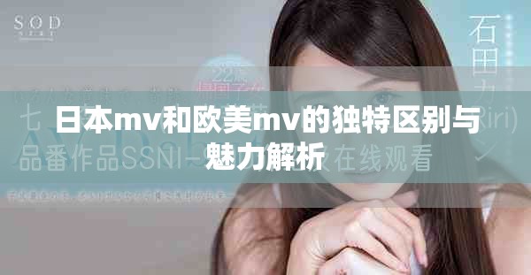 日本mv和欧美mv的独特区别与魅力解析