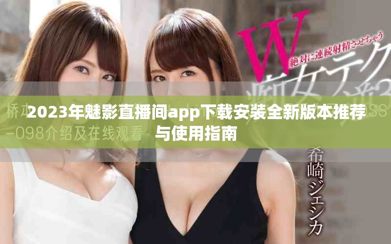 2023年魅影直播间app下载安装全新版本推荐与使用指南