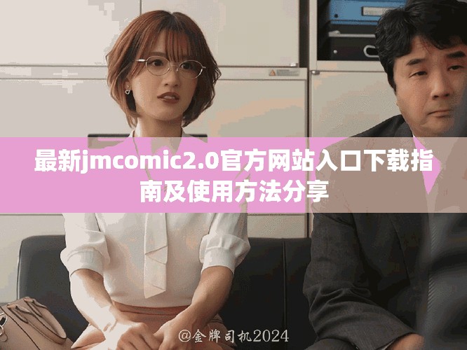 最新jmcomic2.0官方网站入口下载指南及使用方法分享