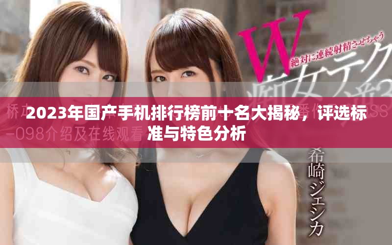 2023年国产手机排行榜前十名大揭秘，评选标准与特色分析