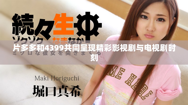 片多多和4399共同呈现精彩影视剧与电视剧时刻