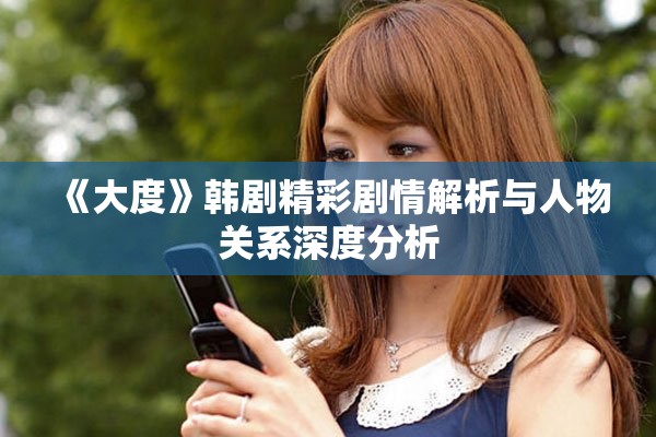 《大度》韩剧精彩剧情解析与人物关系深度分析