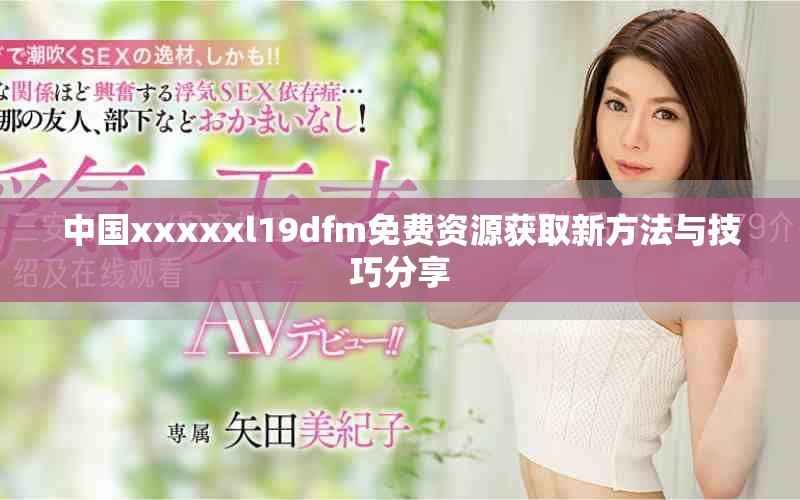 中国xxxxxl19dfm免费资源获取新方法与技巧分享