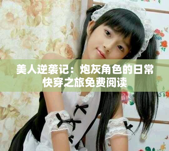 美人逆袭记：炮灰角色的日常快穿之旅免费阅读