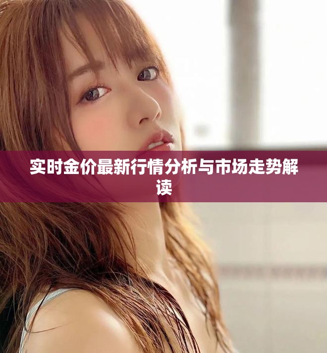 实时金价最新行情分析与市场走势解读