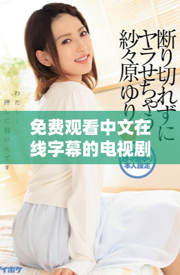 免费观看中文在线字幕的电视剧推荐与资源分享