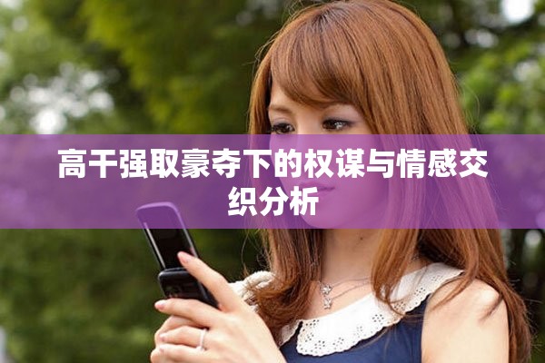 高干强取豪夺下的权谋与情感交织分析