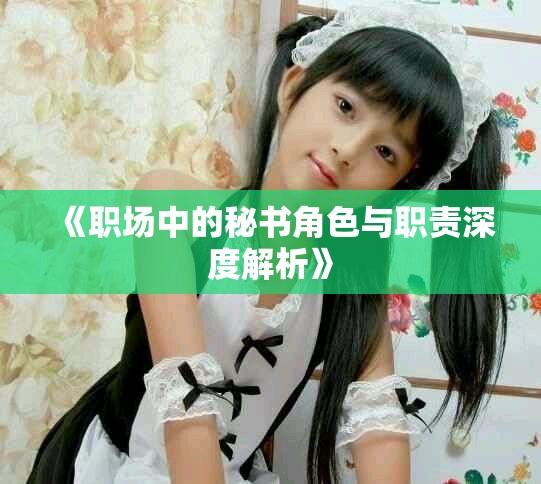 《职场中的秘书角色与职责深度解析》