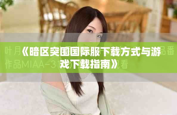 《暗区突围国际服下载方式与游戏下载指南》