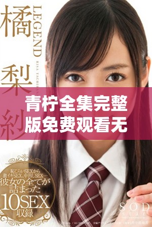 青柠全集完整版免费观看无广告高清观看体验分享