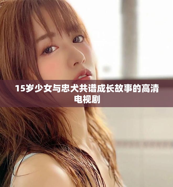 15岁少女与忠犬共谱成长故事的高清电视剧