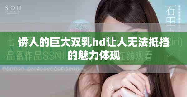 诱人的巨大双乳hd让人无法抵挡的魅力体现