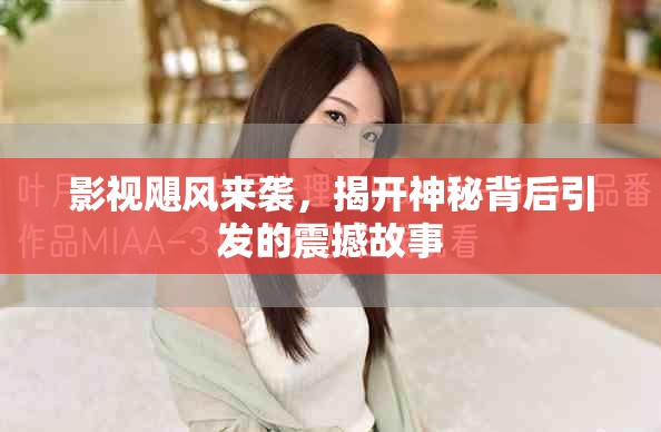 影视飓风来袭，揭开神秘背后引发的震撼故事
