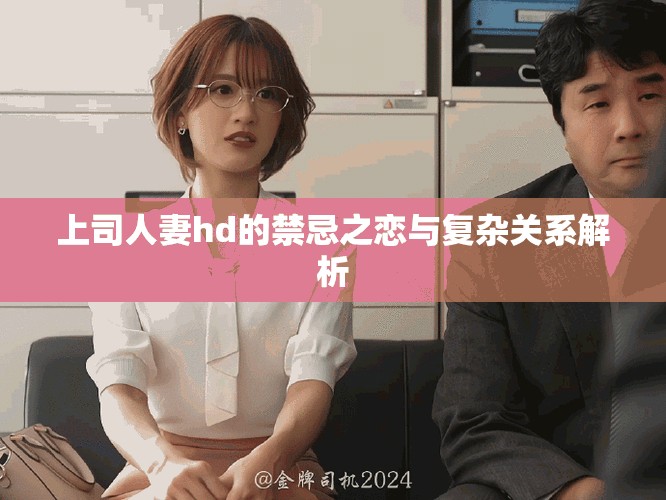 上司人妻hd的禁忌之恋与复杂关系解析
