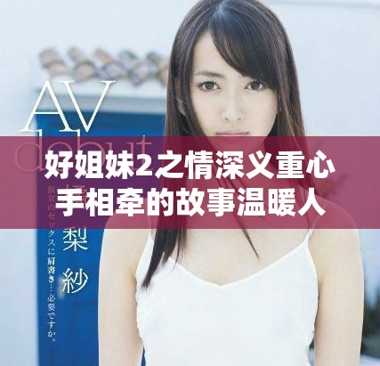 好姐妹2之情深义重心手相牵的故事温暖人心