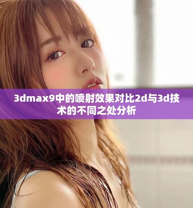 3dmax9中的喷射效果对比2d与3d技术的不同之处分析
