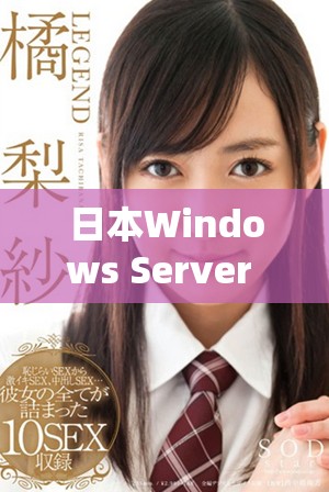 日本Windows Server 18的全新特性与应用探讨新视角