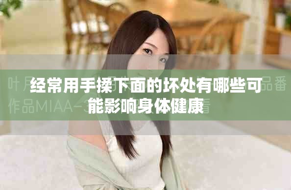 经常用手揉下面的坏处有哪些可能影响身体健康