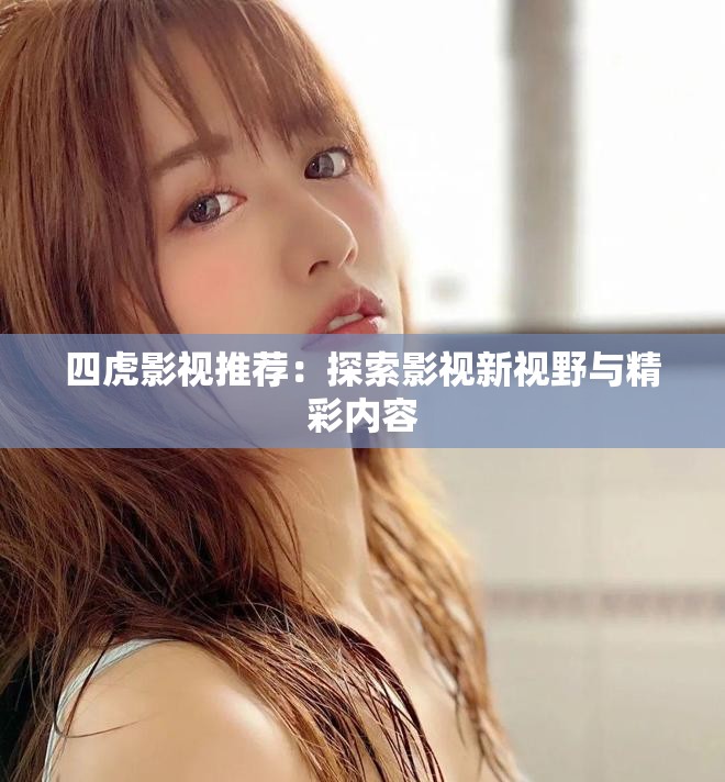四虎影视推荐：探索影视新视野与精彩内容