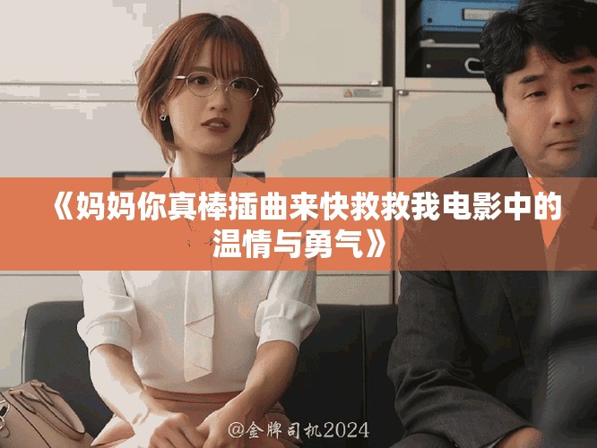 《妈妈你真棒插曲来快救救我电影中的温情与勇气》