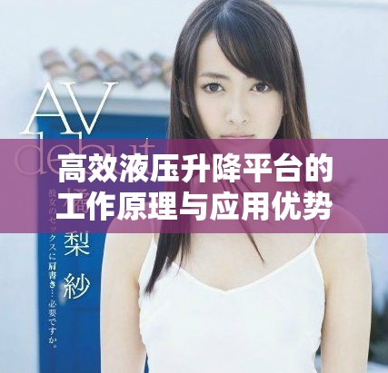 高效液压升降平台的工作原理与应用优势解析