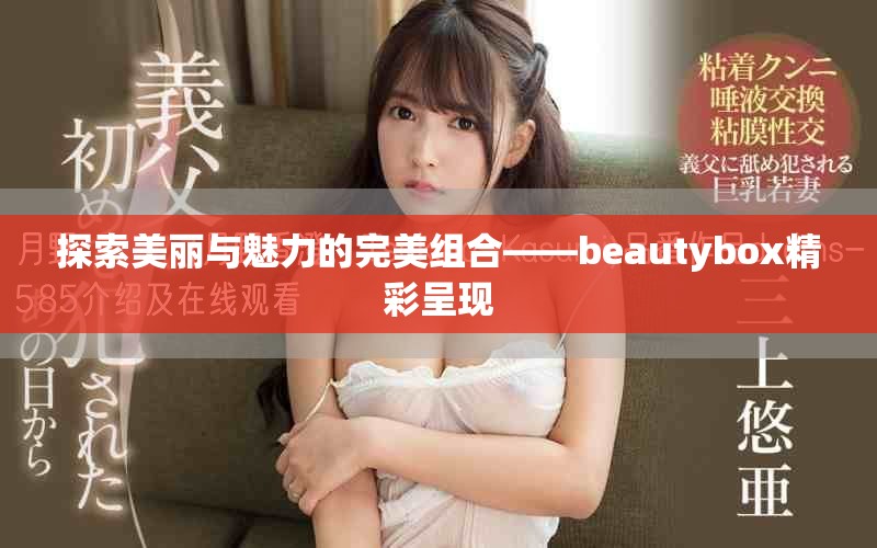 探索美丽与魅力的完美组合——beautybox精彩呈现
