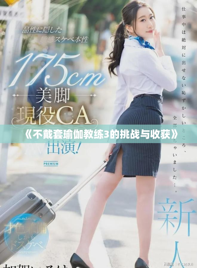 《不戴套瑜伽教练3的挑战与收获》