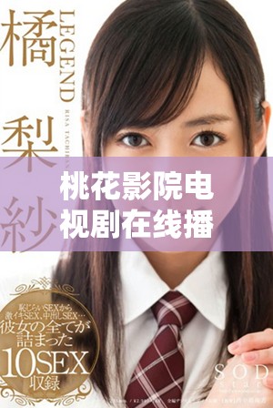 桃花影院电视剧在线播放资源畅享，无需左转即可观看