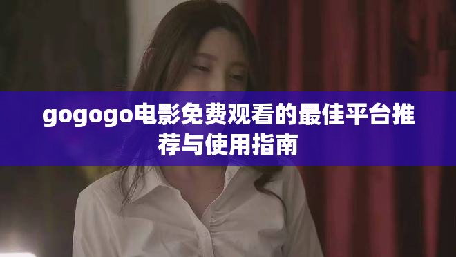 gogogo电影免费观看的最佳平台推荐与使用指南