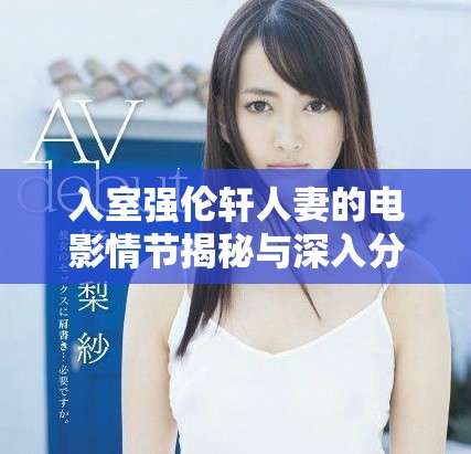 入室强伦轩人妻的电影情节揭秘与深入分析
