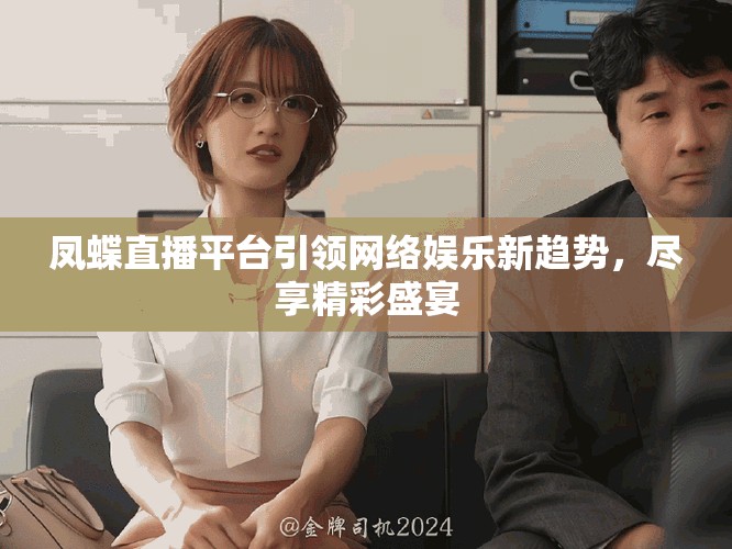 凤蝶直播平台引领网络娱乐新趋势，尽享精彩盛宴